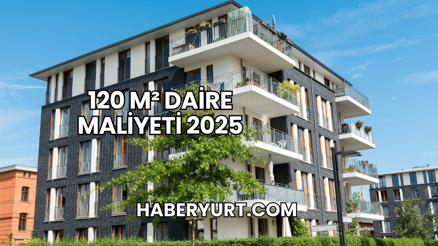 120 m² Daire Maliyeti 2025