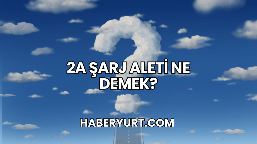 2A Şarj Aleti Ne Demek?