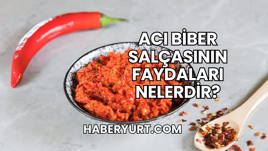 Acı Biber Salçasının Faydaları Nelerdir?