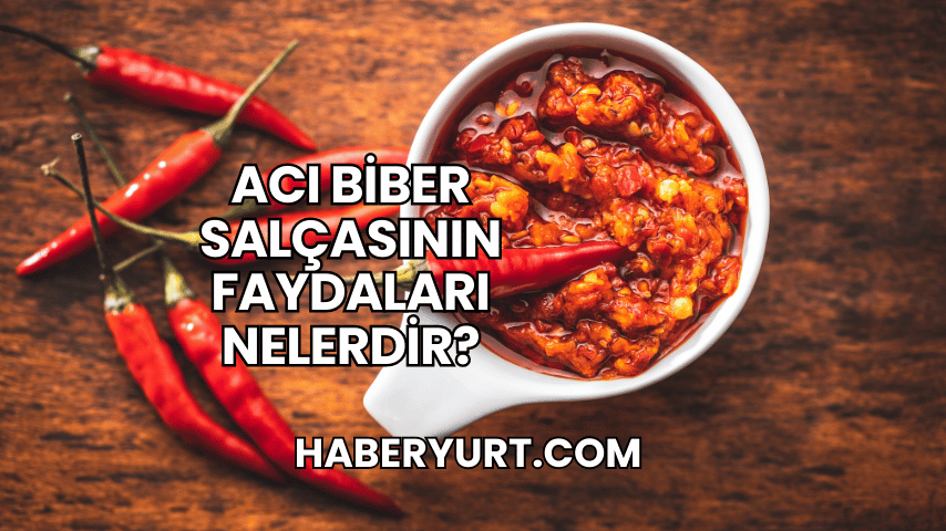 Acı Biber Salçasının Faydaları Nelerdir?