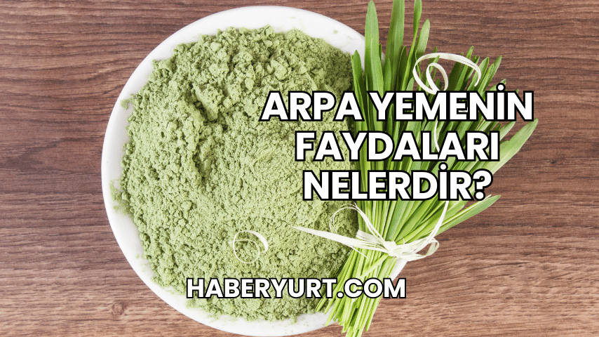 Arpa Yemenin Faydaları Nelerdir?