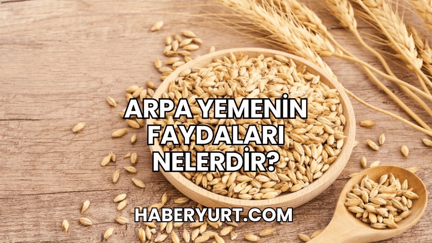 Arpa Yemenin Faydaları Nelerdir?