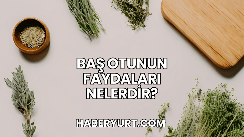 Baş Otunun Faydaları Nelerdir?