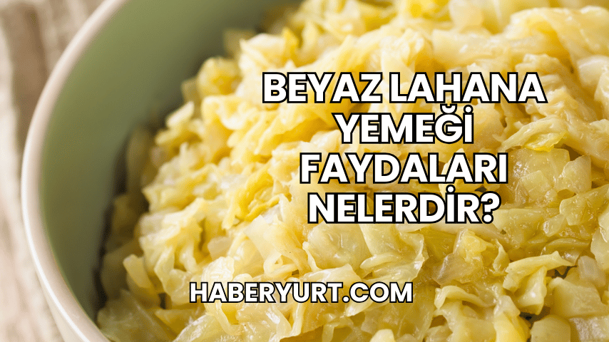 Beyaz Lahana Yemeği Faydaları Nelerdir?