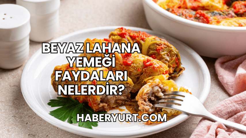Beyaz Lahana Yemeği Faydaları Nelerdir?