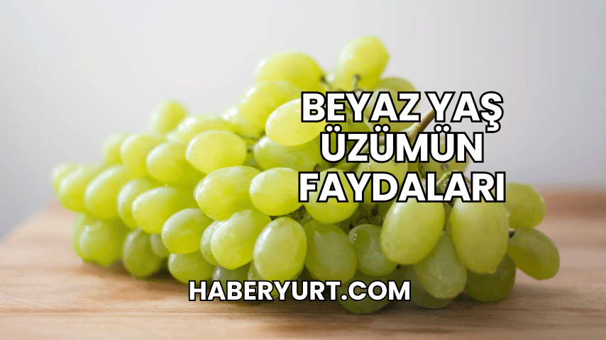 Beyaz Yaş Üzümün Faydaları