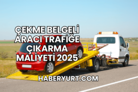 Çekme Belgeli Aracı Trafiğe Çıkarma Maliyeti 2025