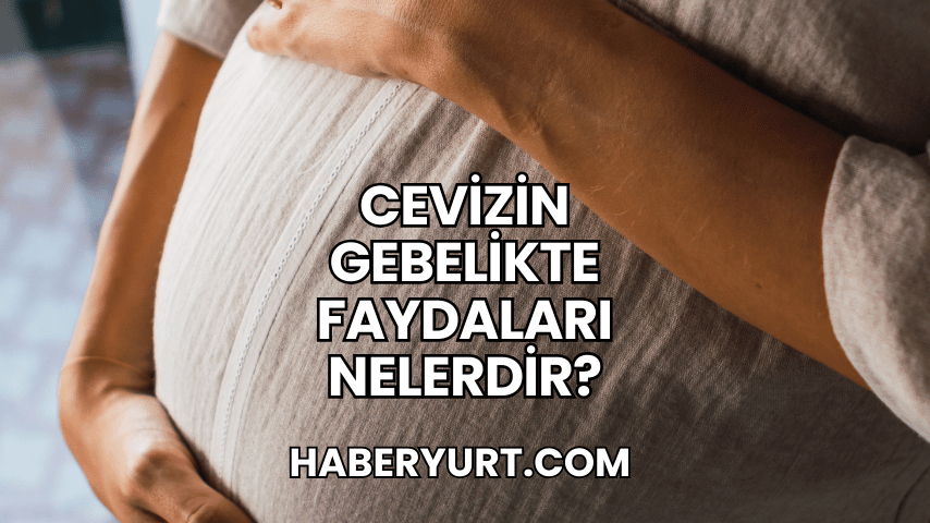 Cevizin Gebelikte Faydaları Nelerdir?