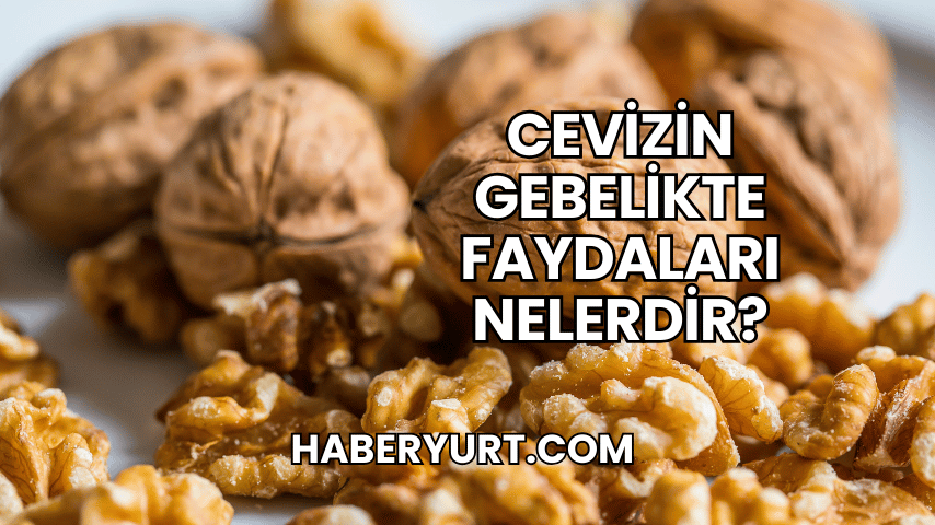 Cevizin Gebelikte Faydaları Nelerdir?