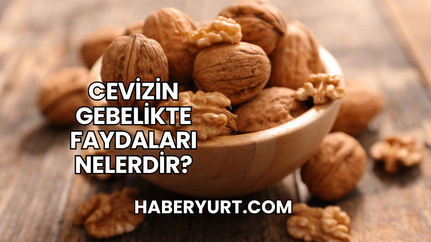 Cevizin Gebelikte Faydaları Nelerdir?