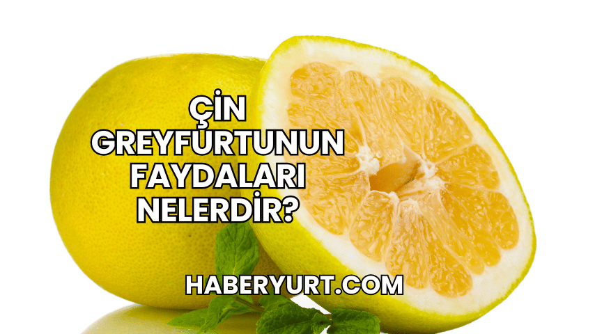 Çin Greyfurtunun Faydaları Nelerdir?