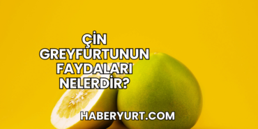 Çin Greyfurtunun Faydaları Nelerdir?