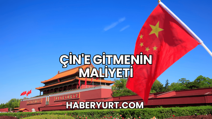 Çin'e Gitmenin Maliyeti