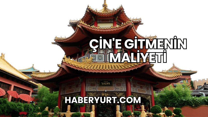 Çin'e Gitmenin Maliyeti