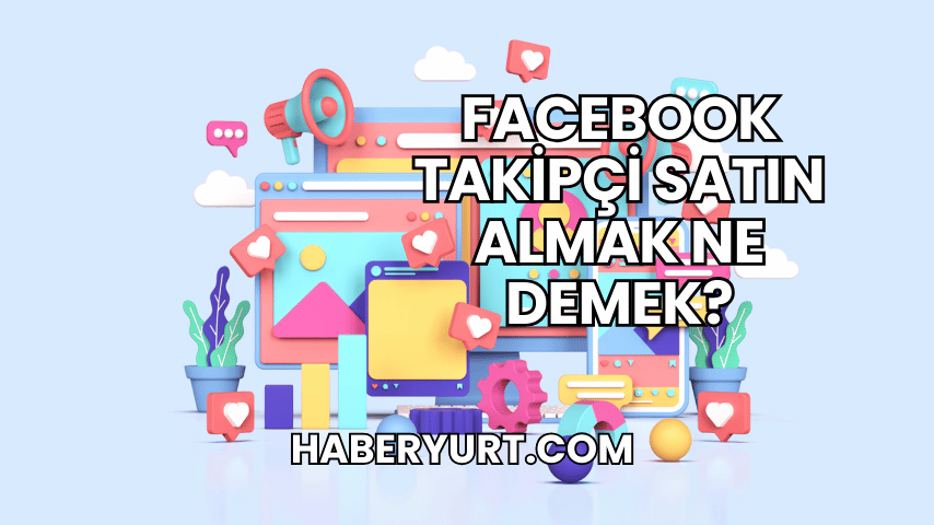 Facebook Takipçi Satın Almak Ne Demek?