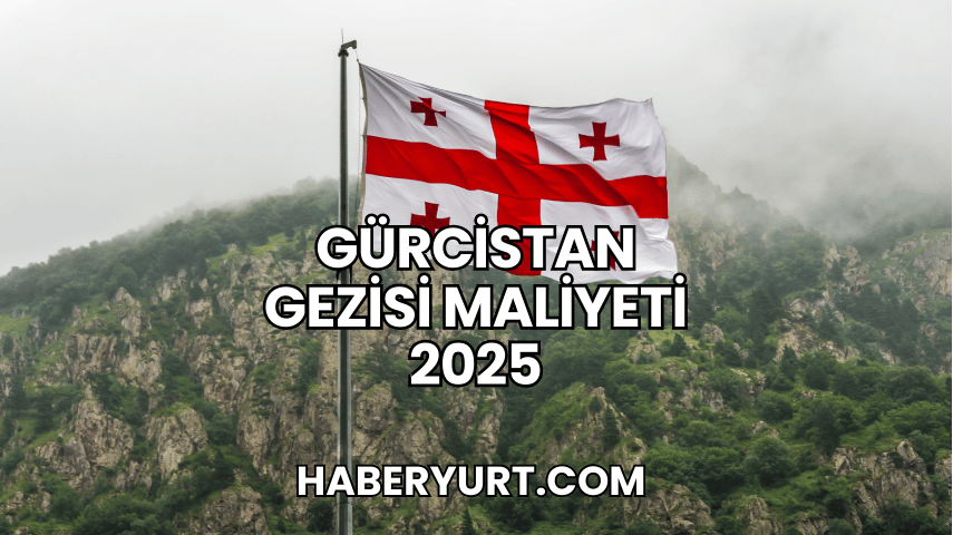 Gürcistan Gezisi Maliyeti 2025