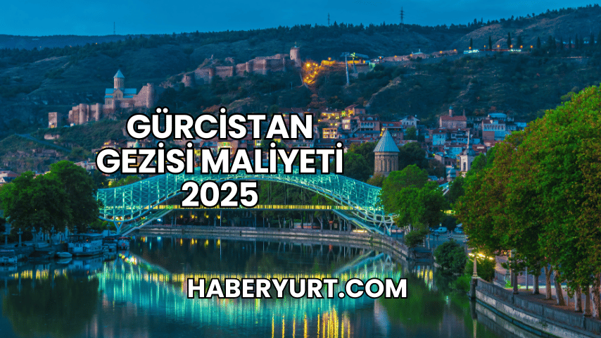 Gürcistan Gezisi Maliyeti 2025