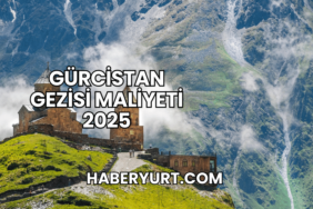 Gürcistan Gezisi Maliyeti 2025