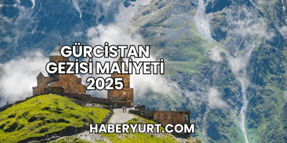 Gürcistan Gezisi Maliyeti 2025