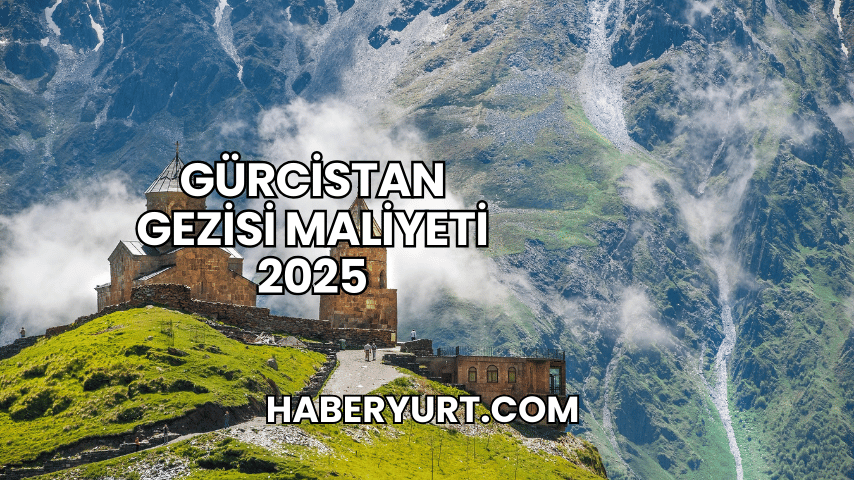 Gürcistan Gezisi Maliyeti 2025
