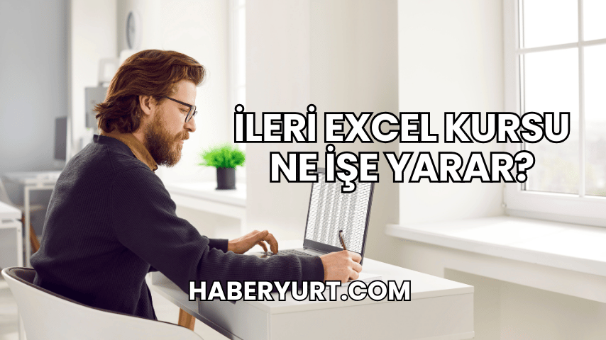İleri Excel Kursu Ne İşe Yarar?