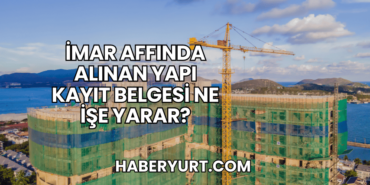 İmar Affında Alınan Yapı Kayıt Belgesi Ne İşe Yarar?