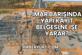 İmar Barışında Yapı Kayıt Belgesi Ne İşe Yarar?