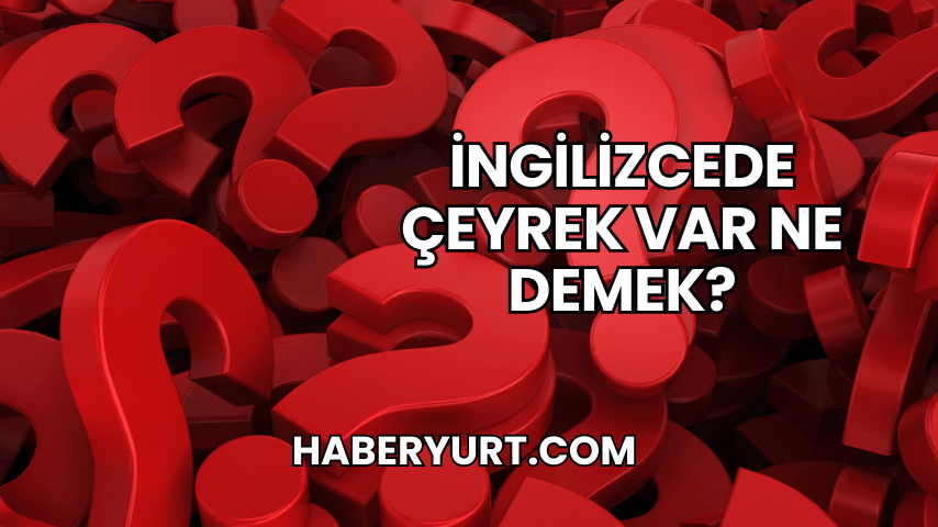 İngilizcede Çeyrek Var Ne Demek?