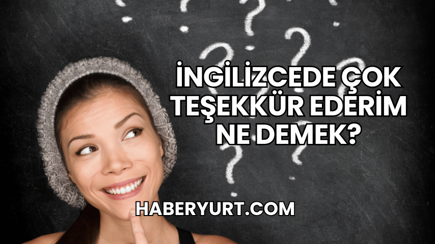 İngilizcede Çok Teşekkür Ederim Ne Demek?