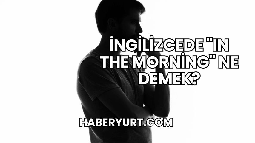 İngilizcede "In the Morning" Ne Demek?