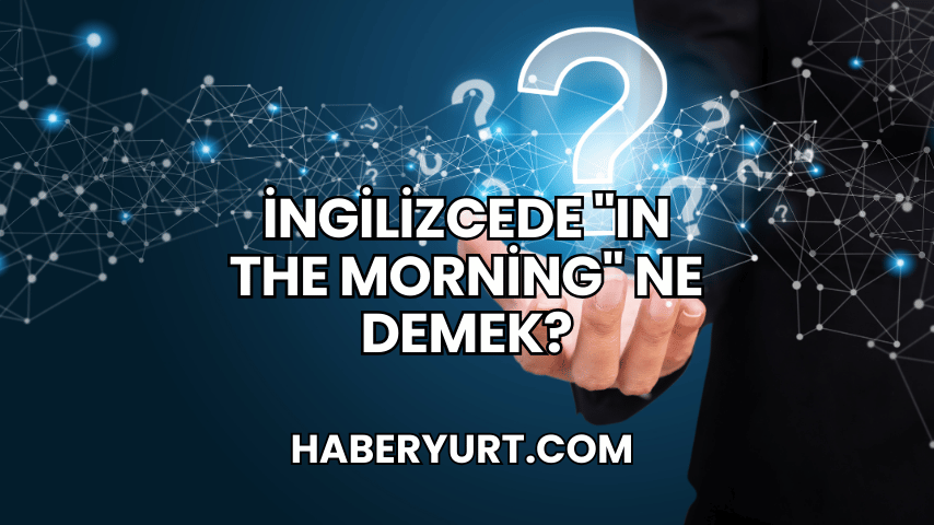 İngilizcede "In the Morning" Ne Demek?