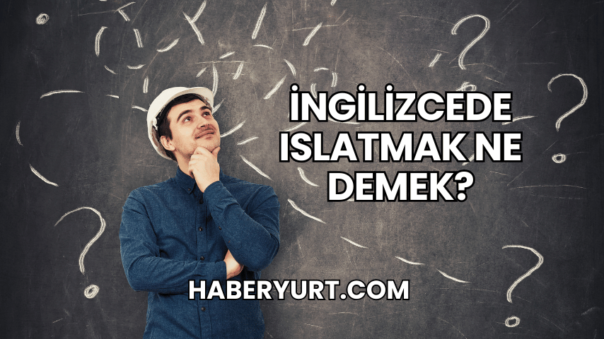 İngilizcede Islatmak Ne Demek?