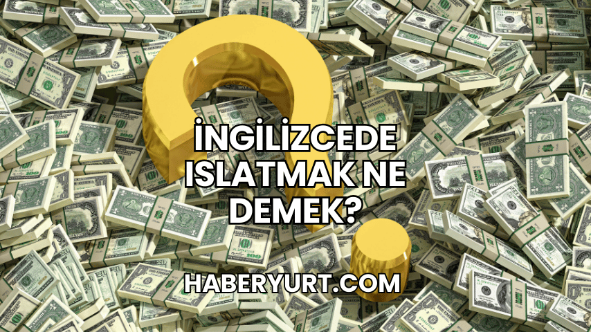 İngilizcede Islatmak Ne Demek?