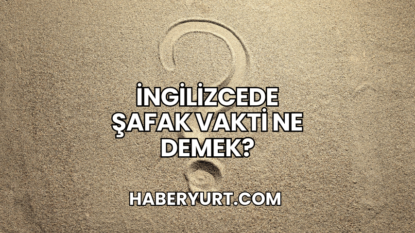 İngilizcede Şafak Vakti Ne Demek?