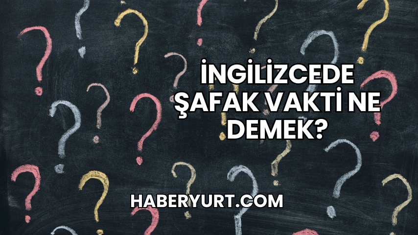 İngilizcede Şafak Vakti Ne Demek?
