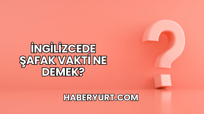 İngilizcede Şafak Vakti Ne Demek?