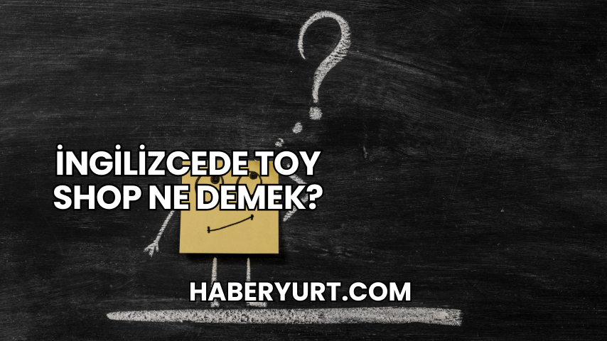 İngilizcede Toy Shop Ne Demek?