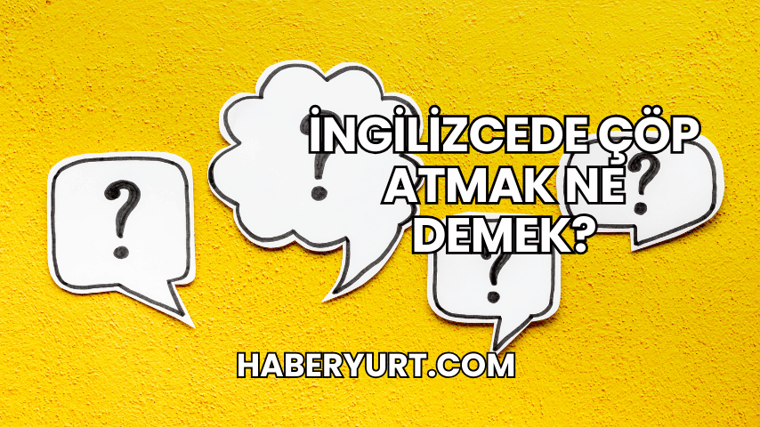 İngilizcede Çöp Atmak Ne Demek?