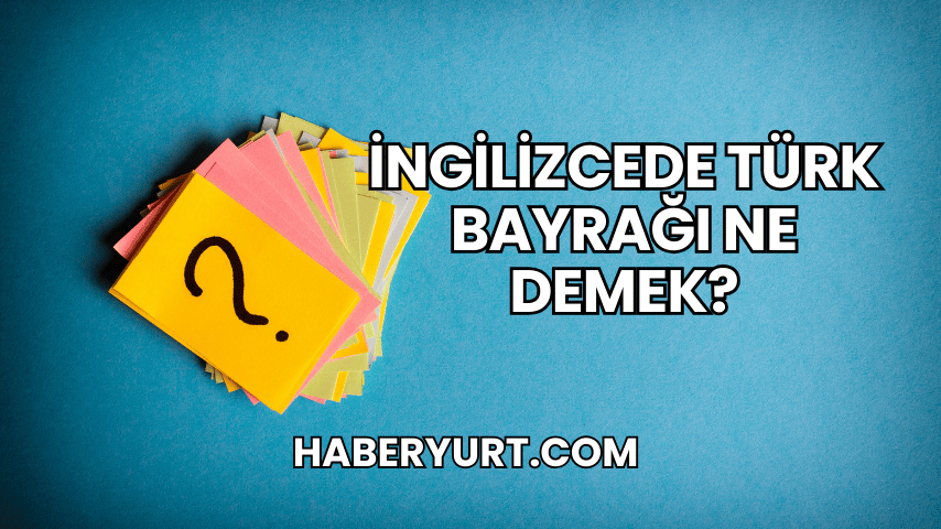 İngilizcede Türk Bayrağı Ne Demek?