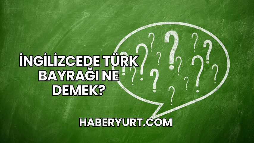 İngilizcede Türk Bayrağı Ne Demek?