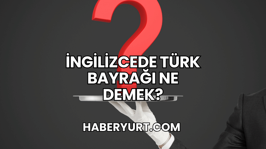İngilizcede Türk Bayrağı Ne Demek?