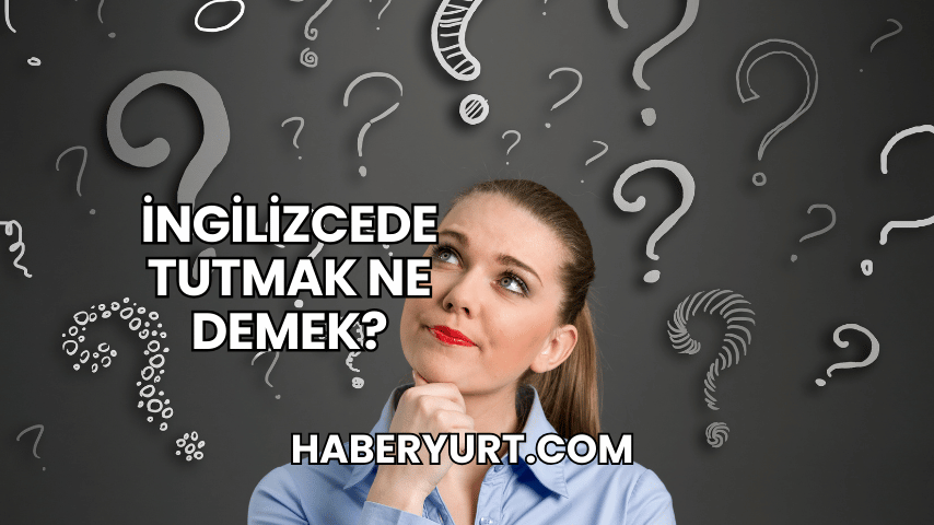 İngilizcede Tutmak Ne Demek?