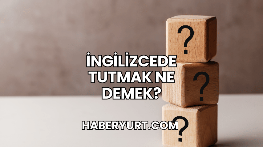 İngilizcede Tutmak Ne Demek?