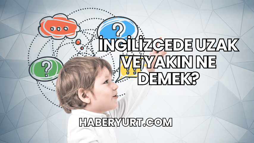 İngilizcede Uzak ve Yakın Ne Demek?