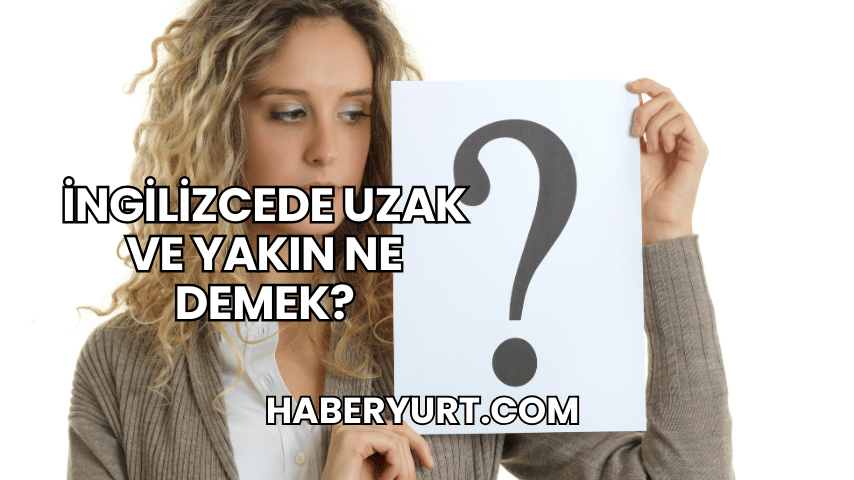 İngilizcede Uzak ve Yakın Ne Demek?