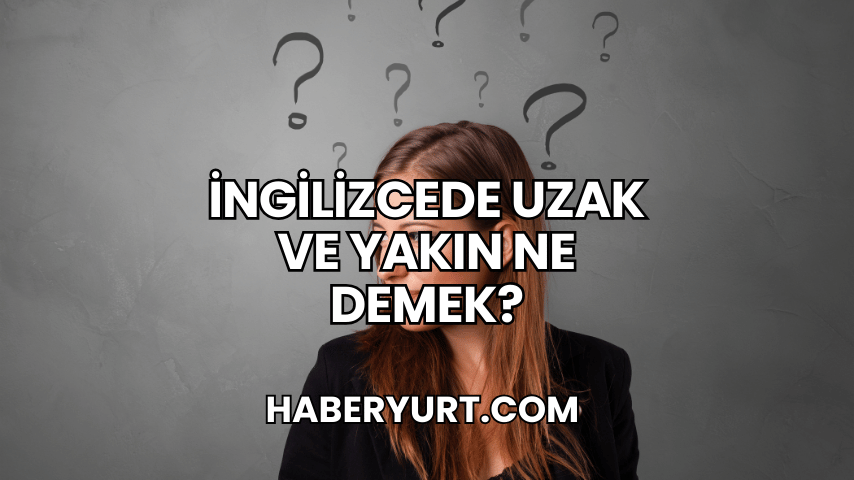İngilizcede Uzak ve Yakın Ne Demek?