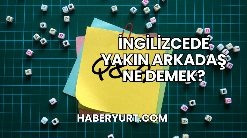 İngilizcede Yakın Arkadaş Ne Demek?