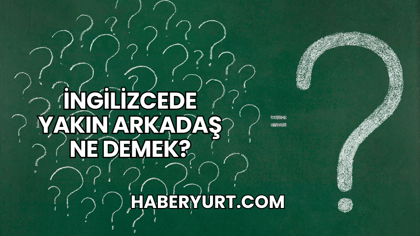İngilizcede Yakın Arkadaş Ne Demek?