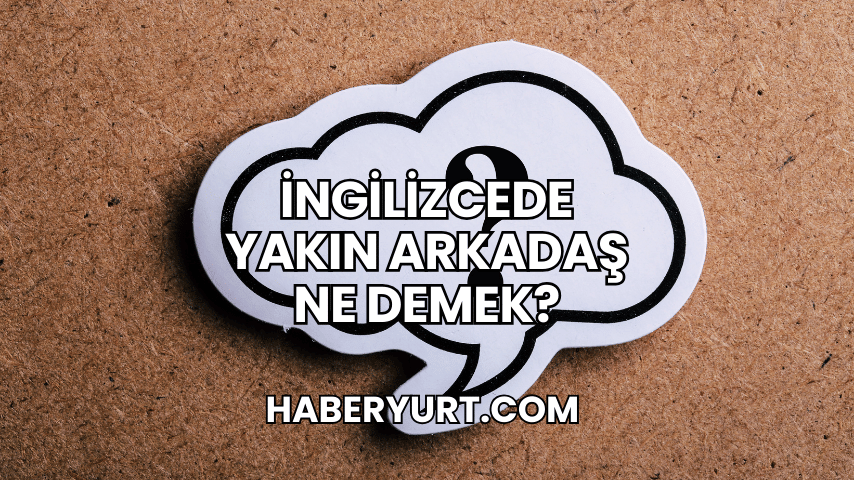 İngilizcede Yakın Arkadaş Ne Demek?