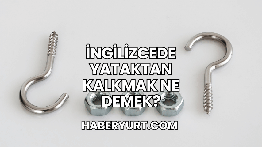 İngilizcede Yataktan Kalkmak Ne Demek?